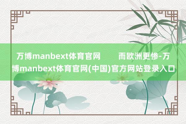 万博manbext体育官网 而欧洲更惨-万博manbext体育官网(中国)官方网站登录入口