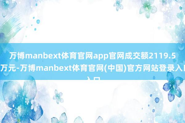 万博manbext体育官网app官网成交额2119.52万元-万博manbext体育官网(中国)官方网站登录入口