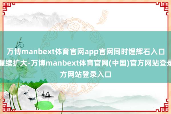 万博manbext体育官网app官网同时锂辉石入口总量握续扩大-万博manbext体育官网(中国)官方网站登录入口