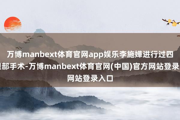 万博manbext体育官网app娱乐李施嬅进行过四次眼部手术-万博manbext体育官网(中国)官方网站登录入口