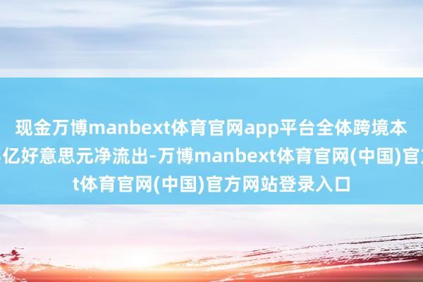 现金万博manbext体育官网app平台全体跨境本钱流动录得373亿好意思元净流出-万博manbext体育官网(中国)官方网站登录入口