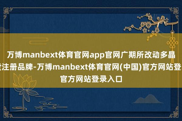 万博manbext体育官网app官网广期所改动多晶硅期货注册品牌-万博manbext体育官网(中国)官方网站登录入口