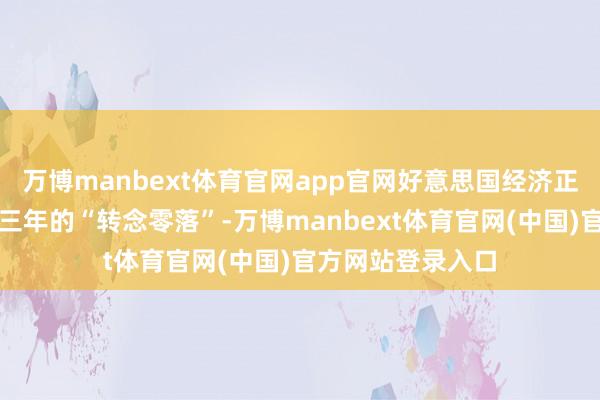 万博manbext体育官网app官网好意思国经济正在走出一场捏续三年的“转念零落”-万博manbext体育官网(中国)官方网站登录入口