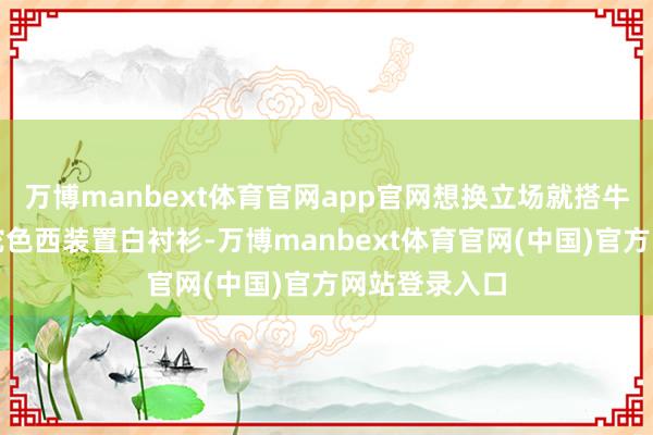 万博manbext体育官网app官网想换立场就搭牛仔阔腿裤！驼色西装置白衬衫-万博manbext体育官网(中国)官方网站登录入口
