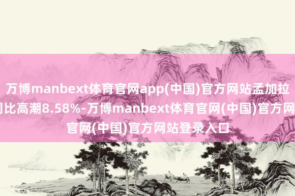 万博manbext体育官网app(中国)官方网站孟加拉国1月CPI同比高潮8.58%-万博manbext体育官网(中国)官方网站登录入口