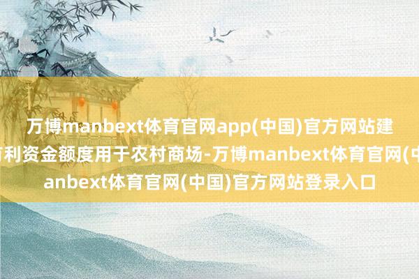 万博manbext体育官网app(中国)官方网站建议在国补大盘中划出有利资金额度用于农村商场-万博manbext体育官网(中国)官方网站登录入口
