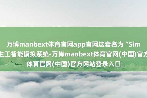 万博manbext体育官网app官网这套名为“Sim Fed”的东谈主工智能模拟系统-万博manbext体育官网(中国)官方网站登录入口